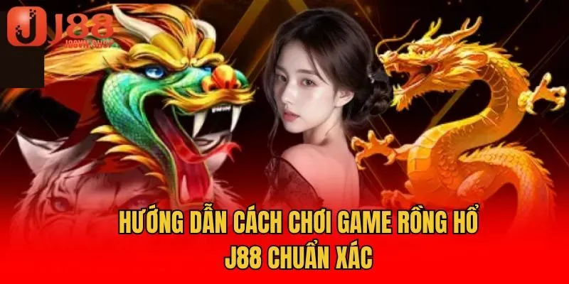 Hướng dẫn cách chơi game rồng hổ J88 chuẩn xác